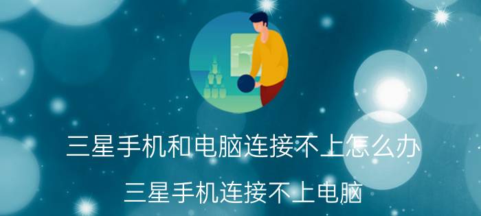 三星手机和电脑连接不上怎么办 三星手机连接不上电脑？